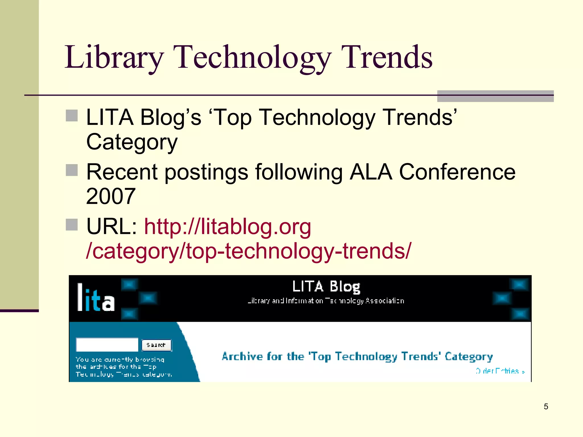 Library Technology Trends LITA Blog’s ‘Top Technology Trends’ Category Recent postings following ALA Conference 2007 URL:  http:// litablog.org /category/top-technology-trends/ 