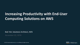 © 2017, Amazon Web Services, Inc. or its Affiliates. All rights reserved.© 2018, Amazon Web Services, Inc. or its affiliates. All rights reserved.
Bob Yeh, Solutions Architect, AWS
November-22, 2018
Increasing Productivity with End-User
Computing Solutions on AWS
 