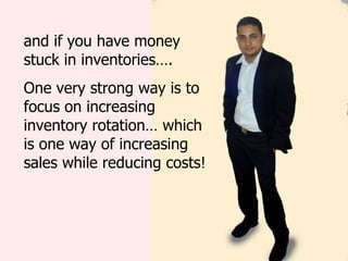 and if you have money stuck in inventories…. One very strong way is to focus on increasing inventory rotation… which is one way of increasing sales while reducing costs! 