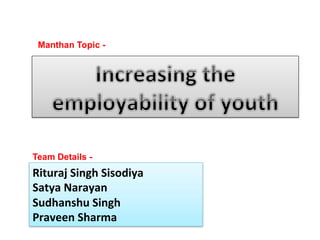 Manthan Topic -
Team Details -
Rituraj	
  Singh	
  Sisodiya	
  
Satya	
  Narayan	
  
Sudhanshu	
  Singh	
  
Praveen	
  Sharma	
  
 