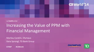 Increasing the Value of PPM with 
Financial Management 
Marilou Conklin, Olympus 
ICT05P #CAWorld 
Ilana Sprongl, TD Bank Group 
ca Intellicenter 
 