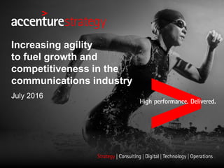 Increasing agility
to fuel growth and
competitiveness in the
communications industry
July 2016
 