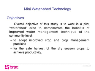 www.brac.net
Mini Water-shed Technology
Objectives
Overall objective of this study is to work in a pilot
“watershed” area ...