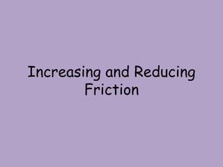 Increasing and Reducing
Friction
 