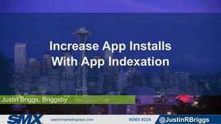 #SMX #22A @JustinRBriggs
Justin Briggs, Briggsby
Increase App Installs
With App Indexation
 
