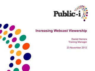 Increasing Webcast Viewership

                     Daniel Herrera
                  Training Manager

                 23 November 2012
 