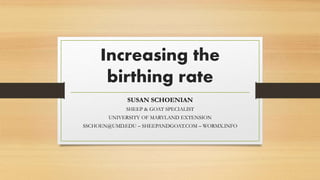 Increasing the
birthing rate
SUSAN SCHOENIAN
SHEEP & GOAT SPECIALIST
UNIVERSITY OF MARYLAND EXTENSION
SSCHOEN@UMD.EDU – SHEEPANDGOAT.COM – WORMX.INFO
 