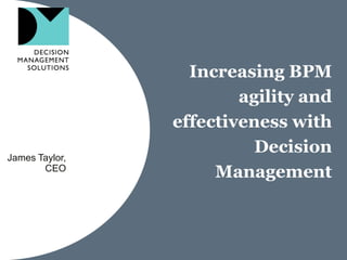 Increasing BPM
                        agility and
                effectiveness with
James Taylor,
                          Decision
       CEO
                     Management
 