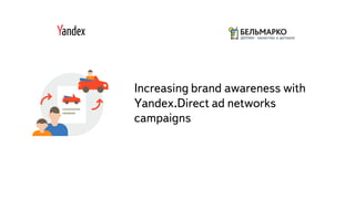 Часть
Increasing brand awareness with
Yandex.Direct ad networks
campaigns
 