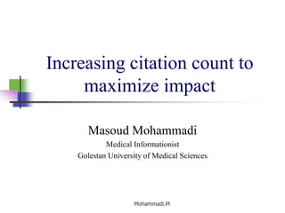 Increasing citation count to
maximize impact
Masoud Mohammadi
Medical Informationist
Golestan University of Medical Sciences
Mohammadi.M
 