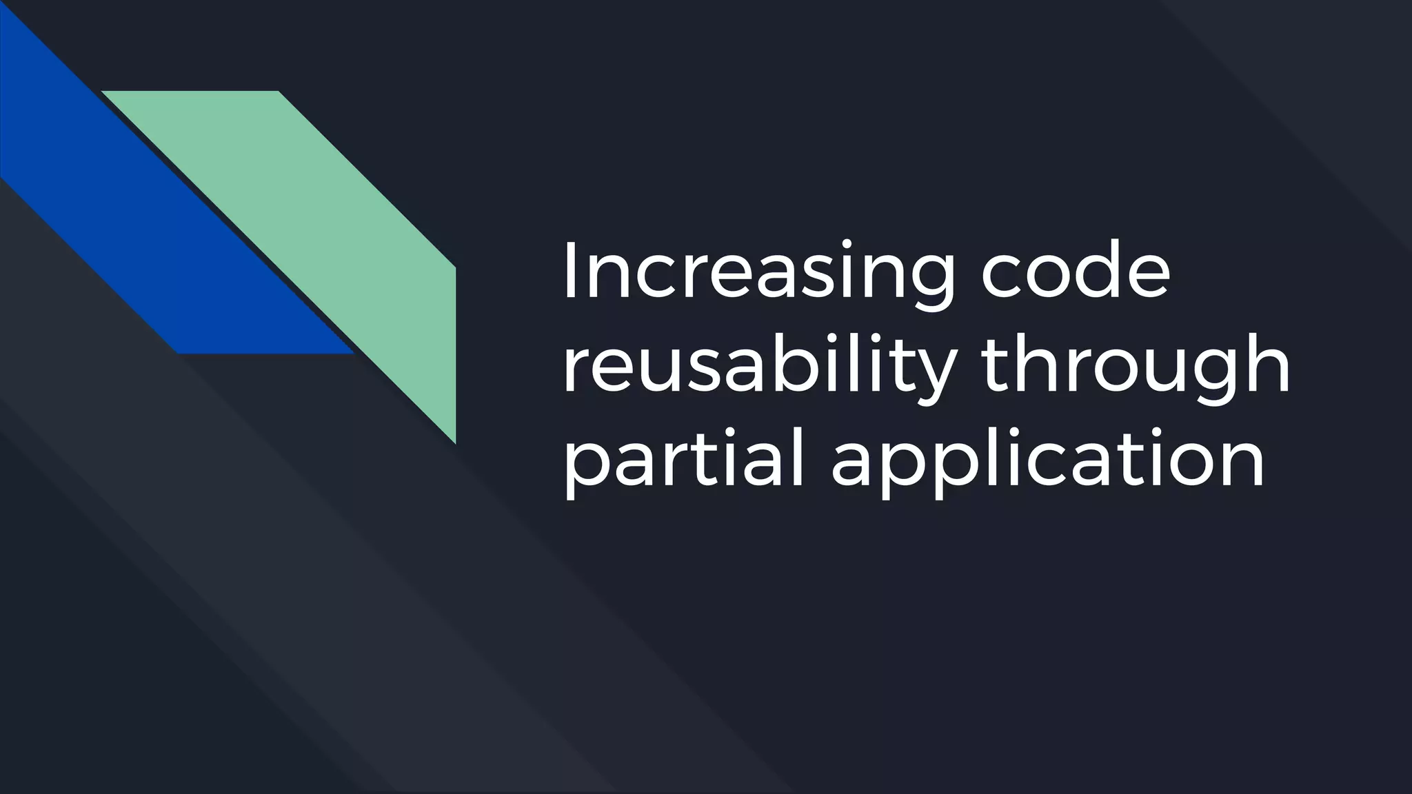 Increasing code
reusability through
partial application