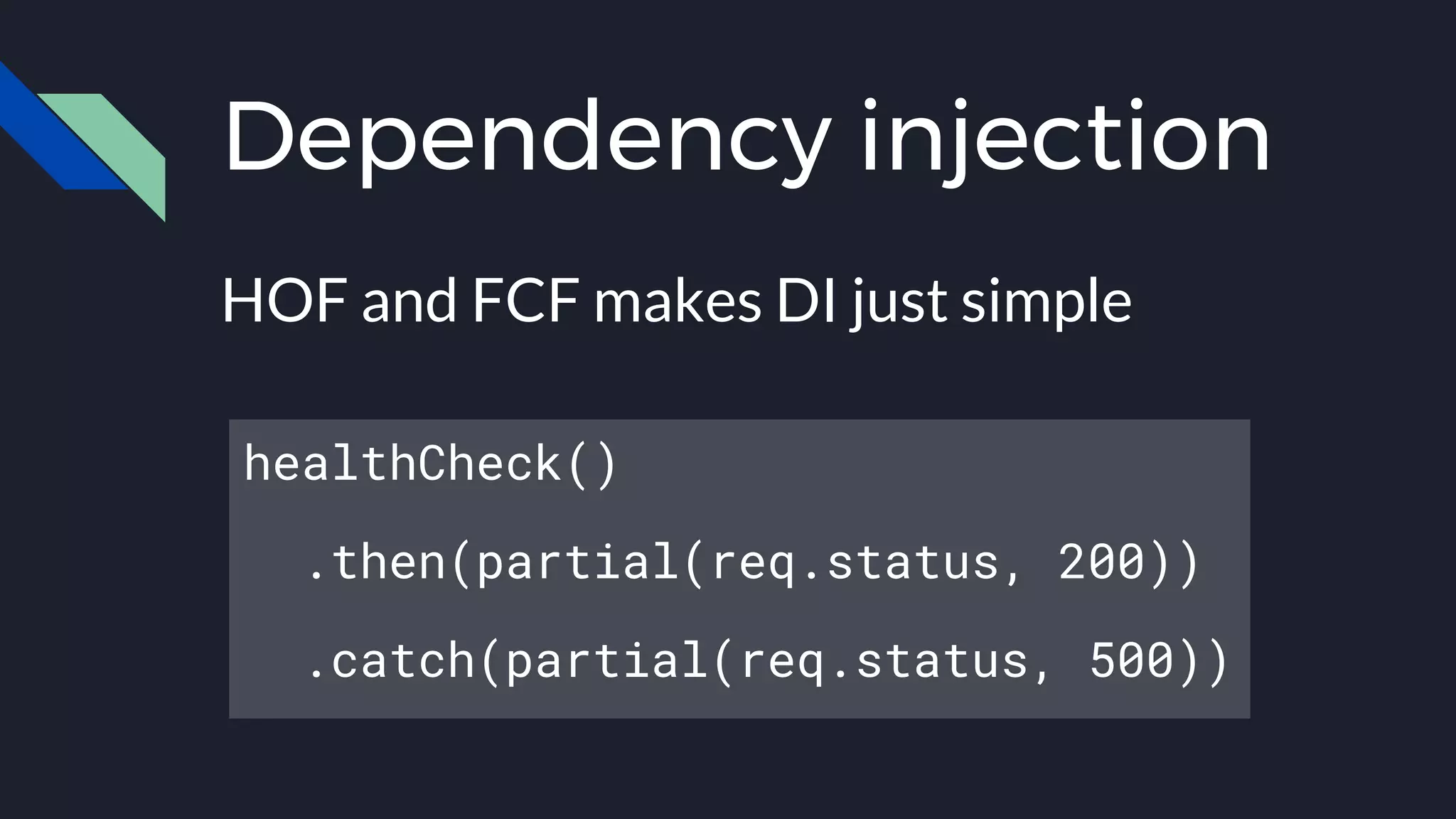 Dependency injection
HOF and FCF makes DI just simple
healthCheck()
.then(partial(req.status, 200))
.catch(partial(req.status, 500))