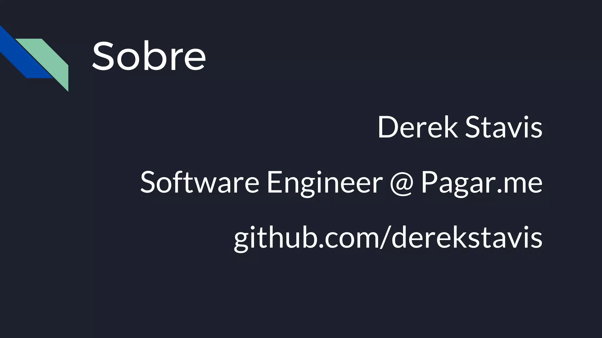 Sobre
Derek Stavis
Software Engineer @ Pagar.me
github.com/derekstavis