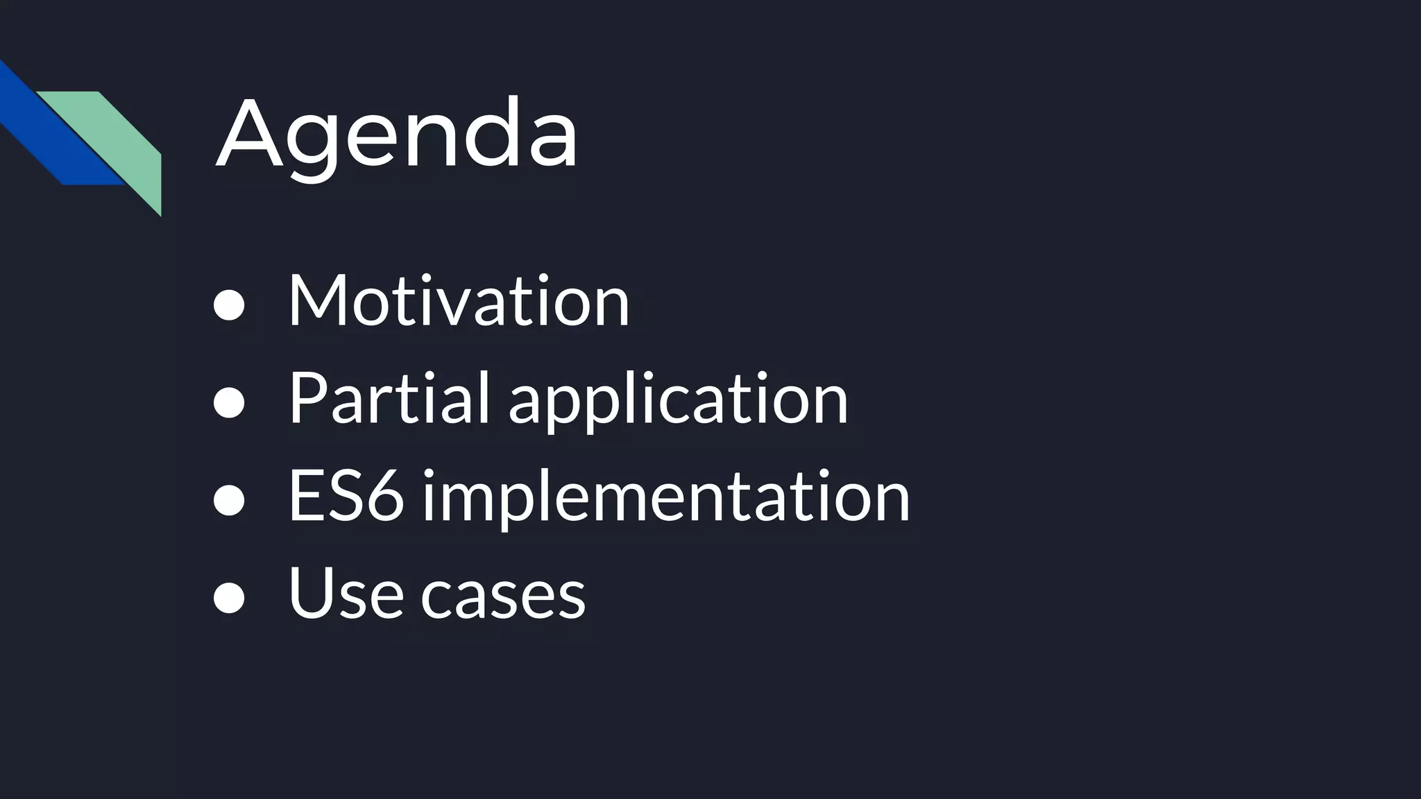 Agenda
● Motivation
● Partial application
● ES6 implementation
● Use cases