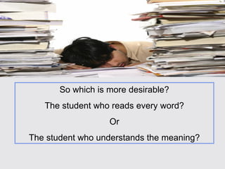 So which is more desirable? The student who reads every word? Or The student who understands the meaning? 