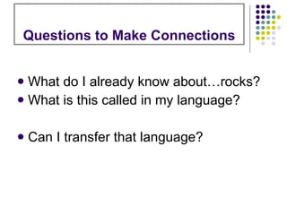 Questions to Make Connections What do I already know about…rocks? What is this called in my language? Can I transfer that language? 