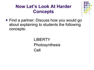 Now Let’s Look At Harder Concepts Find a partner: Discuss how you would go about explaining to students the following concepts: LIBERTY Photosynthesis Cell 