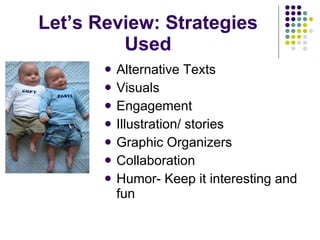 Let’s Review: Strategies Used Alternative Texts Visuals Engagement Illustration/ stories Graphic Organizers Collaboration Humor- Keep it interesting and fun 