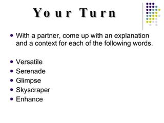 Your Turn With a partner, come up with an explanation and a context for each of the following words. Versatile Serenade Glimpse Skyscraper Enhance 