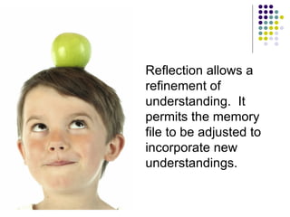 Reflection allows a refinement of understanding.  It permits the memory file to be adjusted to incorporate new understandings. 