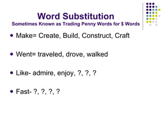 Word Substitution Sometimes Known as Trading Penny Words for $ Words Make= Create, Build, Construct, Craft Went= traveled, drove, walked Like- admire, enjoy, ?, ?, ? Fast- ?, ?, ?, ? 