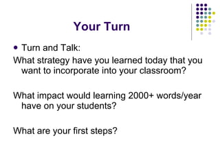 Your Turn Turn and Talk:  What strategy have you learned today that you want to incorporate into your classroom? What impact would learning 2000+ words/year have on your students? What are your first steps? 