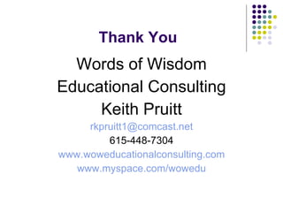 Thank You Words of Wisdom Educational Consulting Keith Pruitt [email_address] 615-448-7304 www.woweducationalconsulting.com www.myspace.com/wowedu 