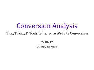Conversion Analysis
Tips, Tricks, & Tools to Increase Website Conversion

                      7/18/12
                   Quincy Herrold
 