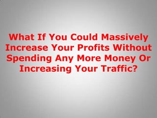 What If You Could Massively Increase Your Profits Without Spending Any More Money Or Increasing Your Traffic? 