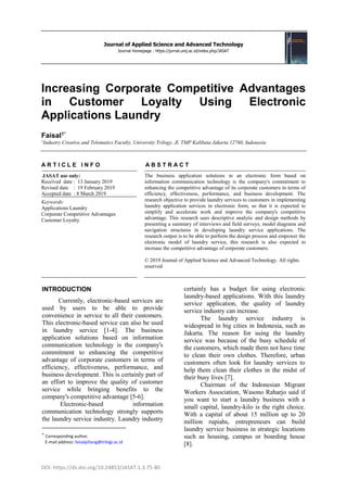 Journal of Applied Science and Advanced Technology
Journal Homepage : https://jurnal.umj.ac.id/index.php/JASAT
DOI: https://dx.doi.org/10.24853/JASAT.1.3.75-80
Increasing Corporate Competitive Advantages
in Customer Loyalty Using Electronic
Applications Laundry
Faisal1*
1
Industry Creative and Telematics Faculty, University Trilogy, Jl. TMP Kalibata Jakarta 12760, Indonesia
A R T I C L E I N F O A B S T R A C T
JASAT use only:
Received date : 13 January 2019
Revised date : 19 February 2019
Accepted date : 8 March 2019
Keywords:
Applications Laundry
Corporate Competitive Advantages
Customer Loyalty
The business application solutions in an electronic form based on
information communication technology is the company's commitment to
enhancing the competitive advantage of its corporate customers in terms of
efficiency, effectiveness, performance, and business development. The
research objective to provide laundry services to customers in implementing
laundry application services in electronic form, so that it is expected to
simplify and accelerate work and improve the company's competitive
advantage. This research uses descriptive analytic and design methods by
presenting a summary of interviews and field surveys, model diagrams and
navigation structures in developing laundry service applications. The
research output is to be able to perform the design process and empower the
electronic model of laundry service, this research is also expected to
increase the competitive advantage of corporate customers.
© 2019 Journal of Applied Science and Advanced Technology. All rights
reserved
INTRODUCTION
Currently, electronic-based services are
used by users to be able to provide
convenience in service to all their customers.
This electronic-based service can also be used
in laundry service [1-4]. The business
application solutions based on information
communication technology is the company's
commitment to enhancing the competitive
advantage of corporate customers in terms of
efficiency, effectiveness, performance, and
business development. This is certainly part of
an effort to improve the quality of customer
service while bringing benefits to the
company's competitive advantage [5-6].
Electronic-based information
communication technology strongly supports
the laundry service industry. Laundry industry

Corresponding author.
E-mail address: faisalpiliang@trilogi.ac.id
certainly has a budget for using electronic
laundry-based applications. With this laundry
service application, the quality of laundry
service industry can increase.
The laundry service industry is
widespread in big cities in Indonesia, such as
Jakarta. The reason for using the laundry
service was because of the busy schedule of
the customers, which made them not have time
to clean their own clothes. Therefore, urban
customers often look for laundry services to
help them clean their clothes in the midst of
their busy lives [7].
Chairman of the Indonesian Migrant
Workers Association, Wasono Raharjo said if
you want to start a laundry business with a
small capital, laundry-kilo is the right choice.
With a capital of about 15 million up to 20
million rupiahs, entrepreneurs can build
laundry service business in strategic locations
such as housing, campus or boarding house
[8].
 