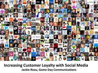 Increasing Customer Loyalty with Social Media
         Jackie Reau, Game Day Communications
 
