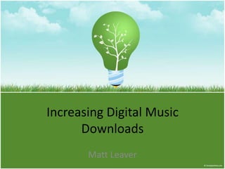 Increasing Digital Music Downloads Matt Leaver 