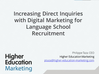Philippe Taza CEO
Higher Education Marketing
ptaza@higher-education-marketing.com
Increasing Direct Inquiries
with Digital Marketing for
Language School
Recruitment
 
