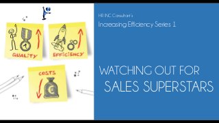WATCHING OUT FOR 
SALES SUPERSTARS 
Increasing Efficiency Series 1 
HR INC Consultant’s  