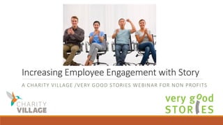 Increasing Employee Engagement with Story
A CHARITY VILLAGE /VERY GOOD STORIES WEBINAR FOR NON PROFITS
 