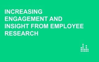 INCREASING
ENGAGEMENT AND
INSIGHT FROM EMPLOYEE
RESEARCH
 
