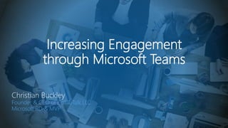 Increasing Engagement
through Microsoft Teams
Christian Buckley
Founder & CEO of CollabTalk LLC
Microsoft RD & MVP
 