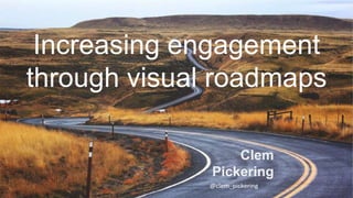 Increasing engagement
through visual roadmaps
Clem
Pickering
@clem_pickering
 