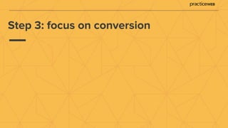 Step 3: focus on conversion
 