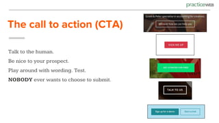 The call to action (CTA)
Talk to the human.
Be nice to your prospect.
Play around with wording. Test.
NOBODY ever wants to choose to submit.
 