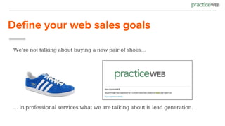 Define your web sales goals
We’re not talking about buying a new pair of shoes…
… in professional services what we are talking about is lead generation.
 
