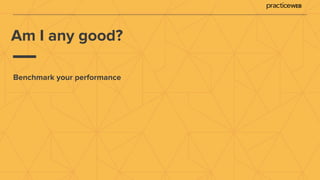 Am I any good?
Benchmark your performance
 