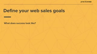 Define your web sales goals
What does success look like?
 