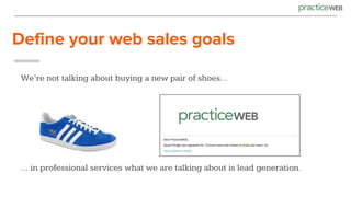Define your web sales goals
We’re not talking about buying a new pair of shoes…
… in professional services what we are tal...