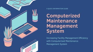 Computerized
Maintenance
Management
System
A QUICK INFORMATION GUIDE
Increasing Facility Management Efficiency
with Computerised Maintenance
Management System
 