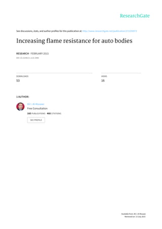 See	discussions,	stats,	and	author	profiles	for	this	publication	at:	http://www.researchgate.net/publication/272259973
Increasing	flame	resistance	for	auto	bodies
RESEARCH	·	FEBRUARY	2015
DOI:	10.13140/2.1.1131.3440
DOWNLOADS
53
VIEWS
16
1	AUTHOR:
Ali	I.	Al-Mosawi
Free	Consultation
160	PUBLICATIONS			468	CITATIONS			
SEE	PROFILE
Available	from:	Ali	I.	Al-Mosawi
Retrieved	on:	13	July	2015
 