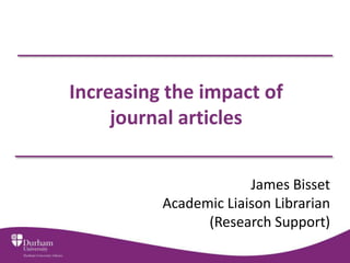 Increasing the impact of
     journal articles


                       James Bisset
          Academic Liaison Librarian
                (Research Support)
 