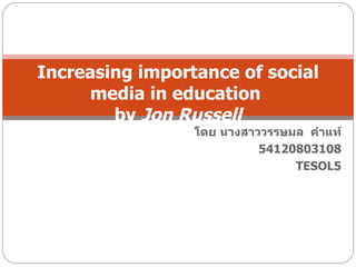 Increasing importance of social
      media in education
        by Jon Russell
                 โดย นางสาววรรษมล คำาแท้
                           54120803108
                                TESOL5
 