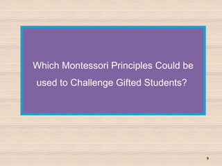 Which Montessori Principles Could be
used to Challenge Gifted Students?
9
 