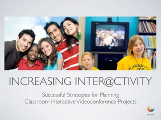 INCREASING INTER@CTIVITY
         Successful Strategies for Planning
  Classroom Interactive Videoconference Projects
 